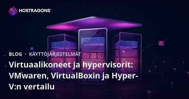 Virtuaalikoneet ja hypervisorit: VMwaren, VirtualBoxin ja Hyper-V:n vertailu
