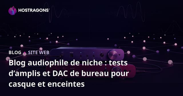 Blog audiophile de niche : tests d’amplis et DAC de bureau pour casque et enceintes