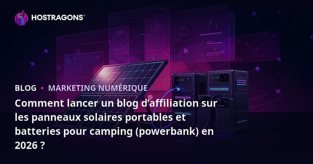 Comment lancer un blog d’affiliation sur les panneaux solaires portables et batteries pour camping (powerbank) en 2026 ?