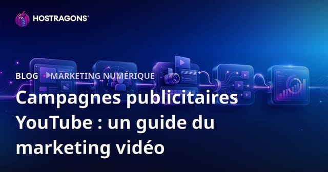 Campagnes Publicitaires YouTube : Guide du Marketing Vidéo
