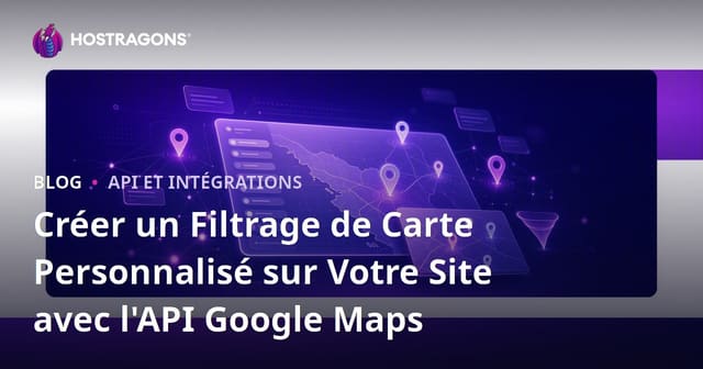 Créer un Filtrage de Carte Personnalisé sur Votre Site avec l'API Google Maps