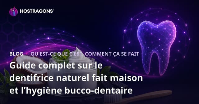 Guide complet sur le dentifrice naturel fait maison et l’hygiène bucco-dentaire