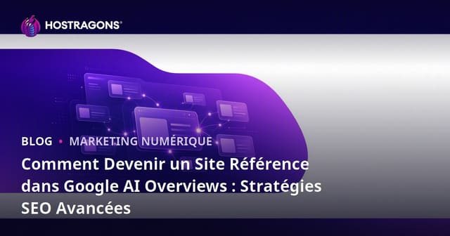 Comment Devenir un Site Référence dans Google AI Overviews : Stratégies SEO Avancées