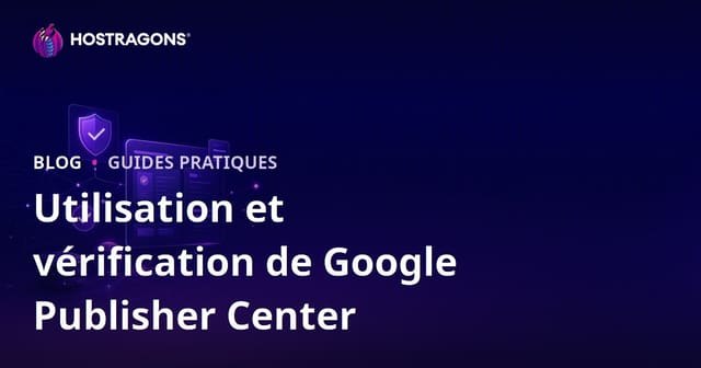 Google Publisher Center : utilisation, configuration et étapes de validation