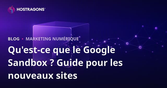 Google Sandbox : définition et comment en sortir quand on lance un nouveau site