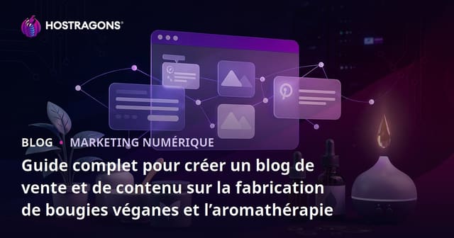 Guide complet pour créer un blog de vente et de contenu sur la fabrication de bougies véganes et l’aromathérapie