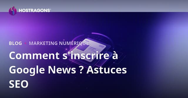 Comment inscrire son site sur Google Actualités ? Guide SEO pour éditeurs de presse