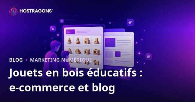 Intégrer Blog et E-Commerce pour Jouets en Bois Éducatifs : Guide Complet pour Parents et Marques