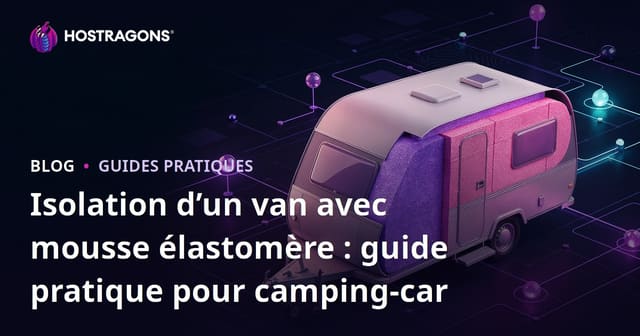Isolation d’un van avec mousse élastomère : guide pratique pour camping-car