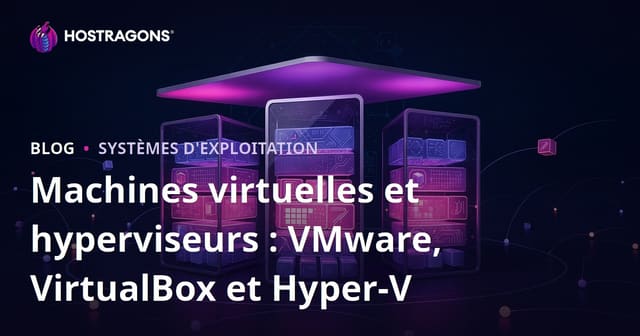Machines virtuelles et hyperviseurs : VMware, VirtualBox et Hyper-V