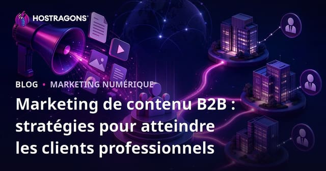 Marketing de contenu B2B : stratégies pour atteindre les clients professionnels