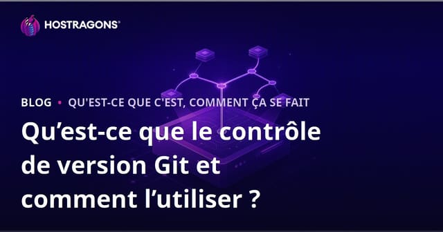 Qu’est-ce que le contrôle de version Git et comment l’utiliser ?