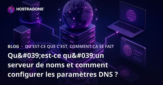 Qu'est-ce qu'un serveur de noms et comment configurer les paramètres DNS ?
