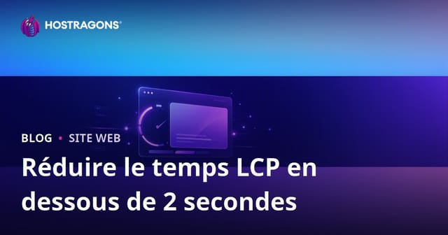 Réduire le LCP (Largest Contentful Paint) sous 2 secondes : guide complet