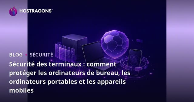 Sécuriser vos Terminaux : Protéger les Appareils de Bureau, Portable et Mobiles