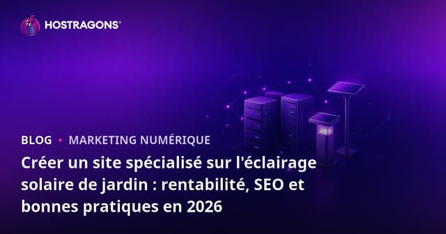 Créer un site spécialisé sur l'éclairage solaire de jardin : rentabilité, SEO et bonnes pratiques en 2026