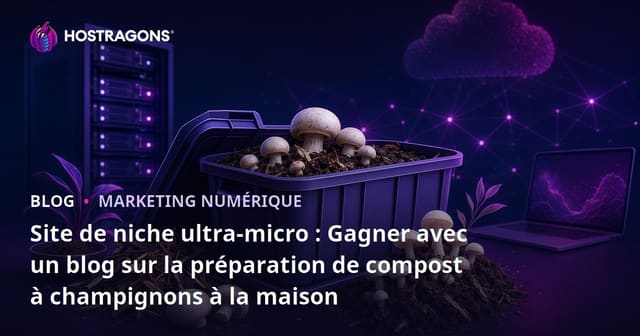 Site de niche ultra-micro : Gagner avec un blog sur la préparation de compost à champignons à la maison