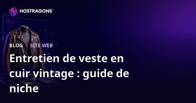 Guide complet pour créer un site niche sur l’entretien et la restauration des vestes en cuir vintage