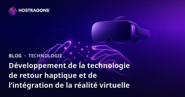 Développement de la technologie de retour haptique et de l’intégration de la réalité virtuelle
