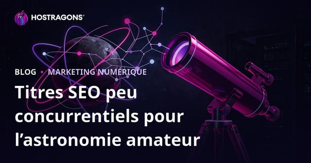 Idées de titres à faible concurrence SEO pour blog sur l’astronomie amateur et le choix du télescope