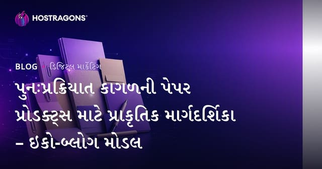 પુનઃપ્રક્રિયાત કાગળની પેપર પ્રોડક્ટ્સ માટે પ્રાકૃતિક માર્ગદર્શિકા – ઇકો-બ્લોગ મોડલ