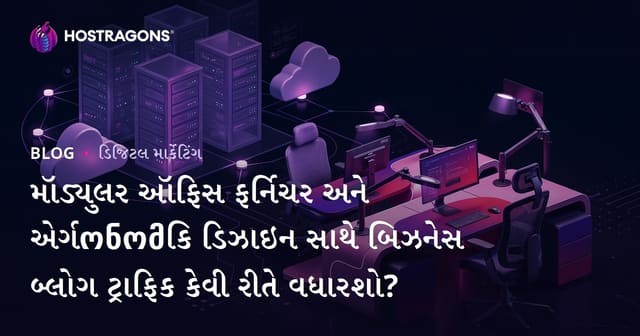 મૉડ્યુલર ઑફિસ ફર્નિચર અને એર્ગონომિક ડિઝાઇન સાથે બિઝનેસ બ્લોગ ટ્રાફિક કેવી રીતે વધારશો?
