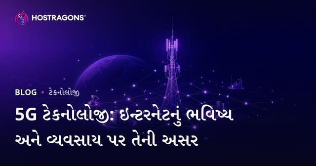 5G ટેકનોલોજી: ઇન્ટરનેટનું ભવિષ્ય અને વ્યવસાય પર તેની અસર