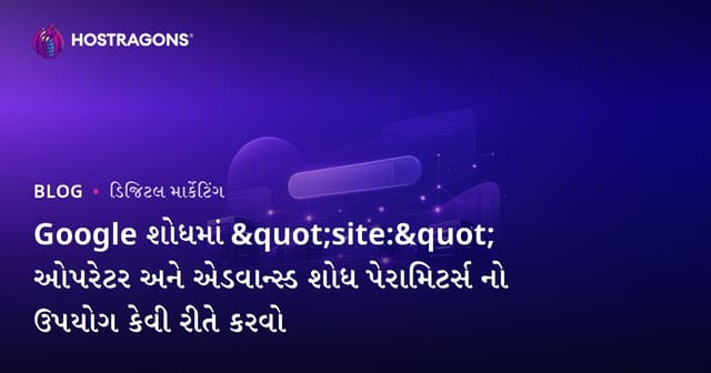 Google શોધમાં "site:" ઓપરેટર અને એડવાન્સ્ડ શોધ પેરામિટર્સ નો ઉપયોગ કેવી રીતે કરવો