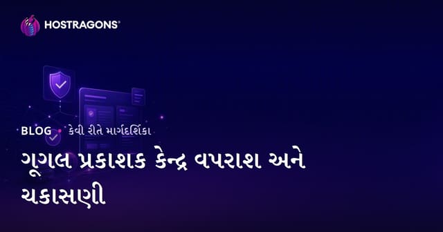 Google પબ્લિશર સેન્ટરનો ઉપયોગ અને વેરિફિકેશન પગલાં: 2026 માટે ગુજરાતી માર્ગદર્શિકા