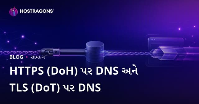 DNS over HTTPS (DoH) અને DNS over TLS (DoT) – આપણી ઇન્ટરનેટ સહીતા માટે શું મહત્વ છે?