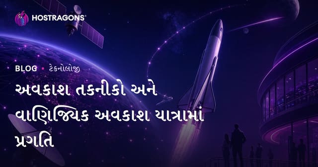 અવકાશ ટેકનોલોજીમાં પ્રગતિ અને કમર્શિયલ અવકાશ યાત્રાઓનું ભવિષ્ય