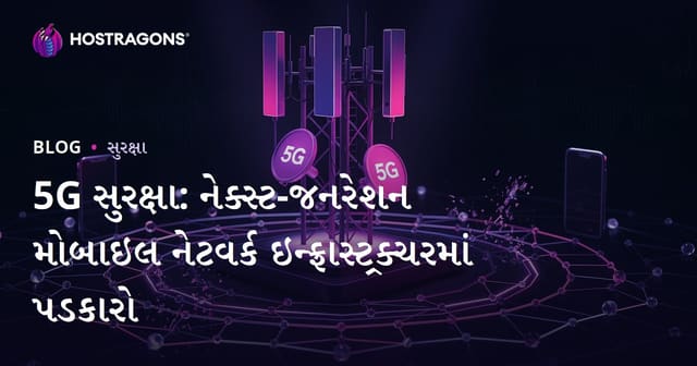 5G સુરક્ષા: નેક્સ્ટ-જનરેશન મોબાઇલ નેટવર્ક ઇન્ફ્રાસ્ટ્રક્ચરમાં પડકારો