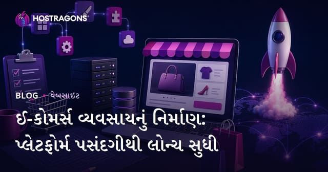 ઈ-કોમર્સ વ્યવસાયનું નિર્માણ: પ્લેટફોર્મ પસંદગીથી લોન્ચ સુધી