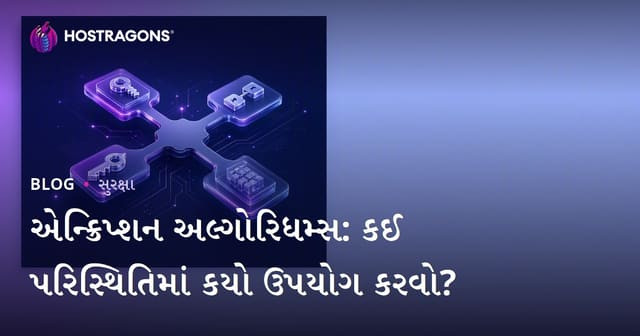 એન્ક્રિપ્શન અલ્ગોરિધમ્સ: કઈ પરિસ્થિતિમાં કયો ઉપયોગ કરવો?