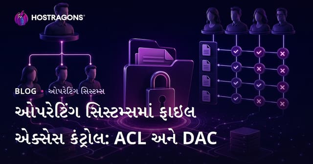 ઓપરેટિંગ સિસ્ટમમાં ફાઈલ એક્સેસ નિયંત્રણ: ACL અને DACનું મર્મ