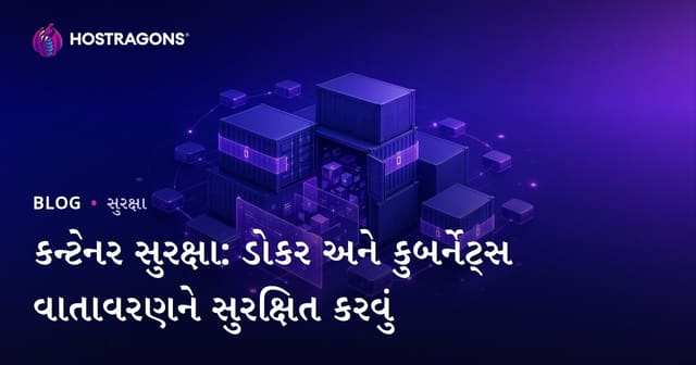 કન્ટેનર સુરક્ષા: ડોકર અને કુબર્નેટ્સ વાતાવરણને સુરક્ષિત કરવું