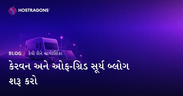 કેરાવાન જીવન અને ઑફ-ગ્રિડ સૌર ઊર્જા સિસ્ટમો માટે વિશિષ્ટ બ્લૉગ શરૂ કરવાની માર્ગદર્શિકા