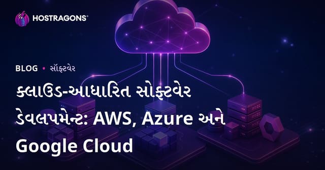ક્લાઉડ આધારિત સોફ્ટવેર ડેવલપમેન્ટ: AWS, Azure અને Google Cloud