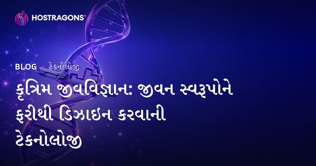 કૃત્રિમ જીવવિજ્ઞાન: જીવન સ્વરૂપોને ફરીથી ડિઝાઇન કરવાની ટેકનોલોજી