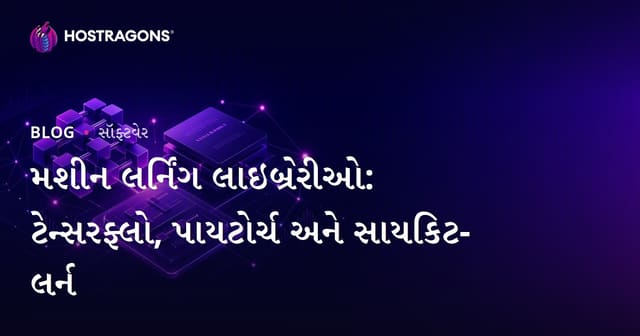 મશીન લર્નિંગ લાઇબ્રેરીઓ: ટેન્સરફ્લો, પાયટોર્ચ અને સાયકિટ-લર્ન