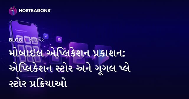 મોબાઇલ એપ્લિકેશન પ્રકાશન: એપ્લિકેશન સ્ટોર અને ગૂગલ પ્લે સ્ટોર પ્રક્રિયાઓ