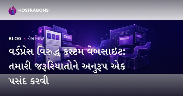 WordPress અને કસ્ટમ વેબસાઇટ: તમારી જરૂરિયાત માટે યોગ્ય વિકલ્પ કેવી રીતે પસંદ કરો?
