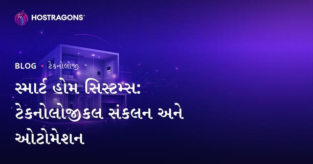 સ્માર્ટ ઘર સિસ્ટમો: ટેકનિકલ એકીકરણ અને ઓટોમેશનથી આધુનિક જીવન