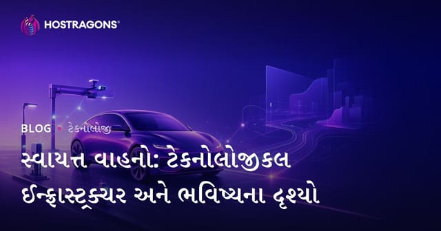સ્વાયત્ત વાહનો: ટેકનોલોજીકલ ઈન્ફ્રાસ્ટ્રક્ચર અને ભવિષ્યના દૃશ્યો