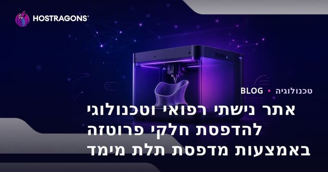 אתר נישתי רפואי וטכנולוגי להדפסת חלקי פרוטזה באמצעות מדפסת תלת מימד