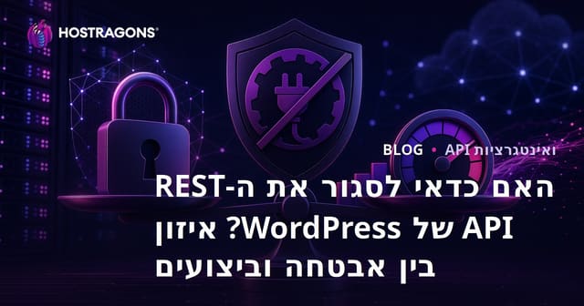 האם כדאי לסגור את ה-REST API של WordPress? איזון בין אבטחה וביצועים