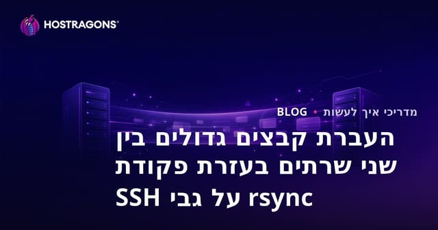 העברת קבצים גדולים בין שני שרתים בעזרת פקודת rsync על גבי SSH