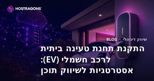 התקנת תחנת טעינה ביתית לרכב חשמלי (EV): אסטרטגיות לשיווק תוכן