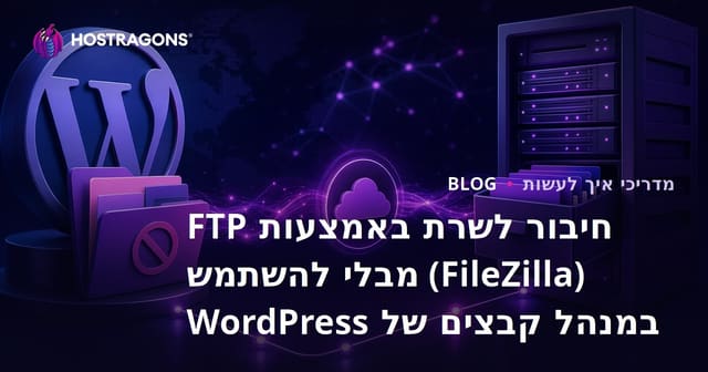 חיבור לשרת באמצעות FTP (FileZilla) מבלי להשתמש במנהל קבצים של WordPress