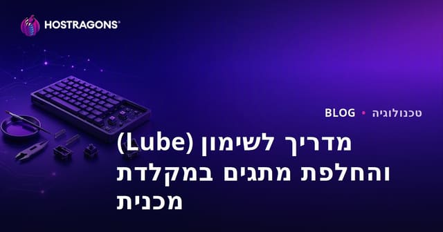 מדריך לשימון (Lube) והחלפת מתגים במקלדת מכנית